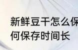 新鲜豆干怎么保存时间长 新鲜豆干如何保存时间长