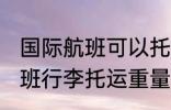 国际航班可以托运多重的行李 国际航班行李托运重量是多