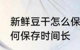 新鲜豆干怎么保存时间长 新鲜豆干如何保存时间长