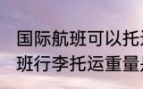 国际航班可以托运多重的行李 国际航班行李托运重量是多