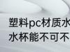 塑料pc材质水杯能不能用 塑料pc材质水杯能不可不可以用