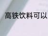 高铁饮料可以带吗 高铁饮料能带吗
