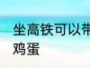 坐高铁可以带鸡蛋吗 坐高铁能不能带鸡蛋