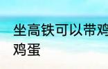 坐高铁可以带鸡蛋吗 坐高铁能不能带鸡蛋