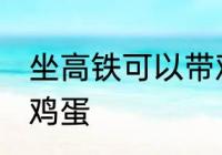 坐高铁可以带鸡蛋吗 坐高铁能不能带鸡蛋